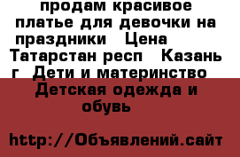 продам красивое платье для девочки на праздники › Цена ­ 700 - Татарстан респ., Казань г. Дети и материнство » Детская одежда и обувь   